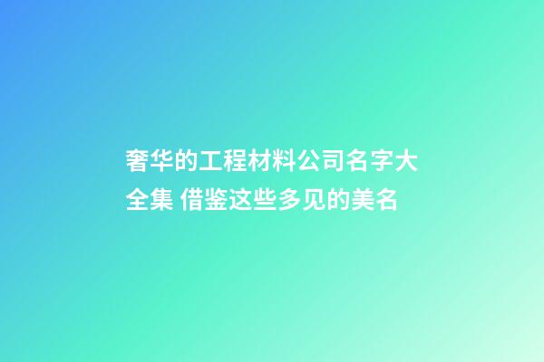奢华的工程材料公司名字大全集 借鉴这些多见的美名-第1张-公司起名-玄机派
